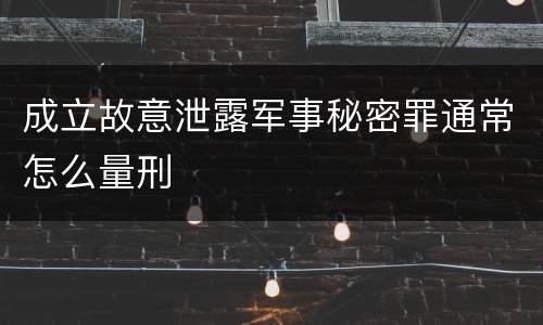 成立故意泄露军事秘密罪通常怎么量刑