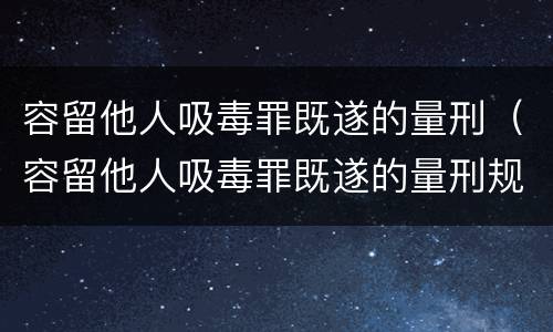 容留他人吸毒罪既遂的量刑（容留他人吸毒罪既遂的量刑规定）