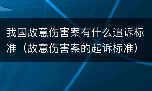 我国故意伤害案有什么追诉标准（故意伤害案的起诉标准）