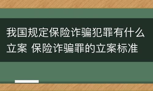 我国规定保险诈骗犯罪有什么立案 保险诈骗罪的立案标准