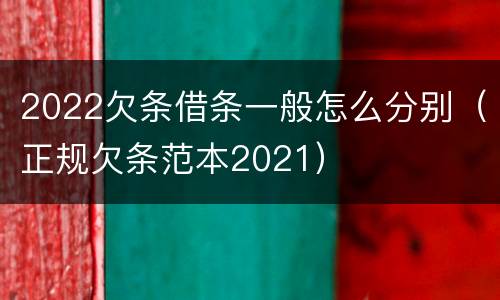 2022欠条借条一般怎么分别（正规欠条范本2021）