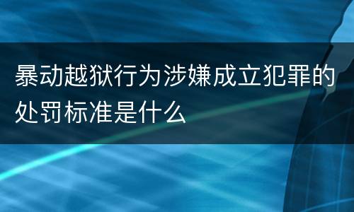 暴动越狱行为涉嫌成立犯罪的处罚标准是什么