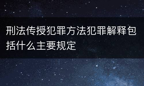 刑法传授犯罪方法犯罪解释包括什么主要规定