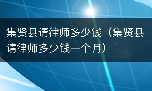 集贤县请律师多少钱（集贤县请律师多少钱一个月）