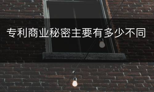 专利商业秘密主要有多少不同