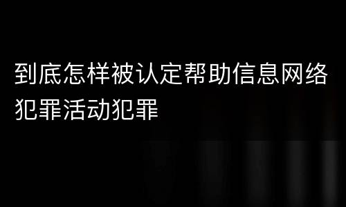 到底怎样被认定帮助信息网络犯罪活动犯罪