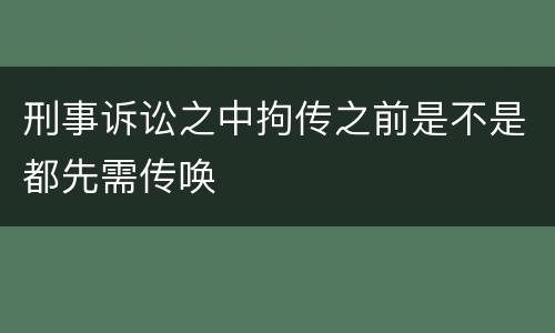 刑事诉讼之中拘传之前是不是都先需传唤