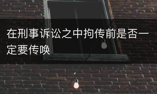 在刑事诉讼之中拘传前是否一定要传唤