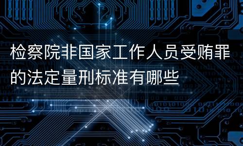 检察院非国家工作人员受贿罪的法定量刑标准有哪些