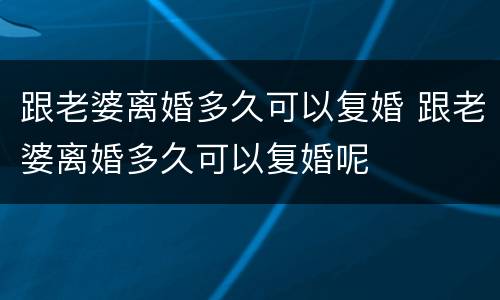 跟老婆离婚多久可以复婚 跟老婆离婚多久可以复婚呢