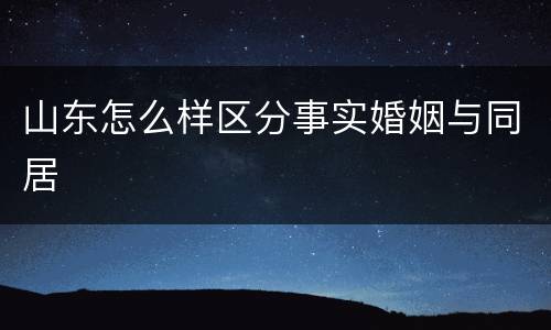 山东怎么样区分事实婚姻与同居