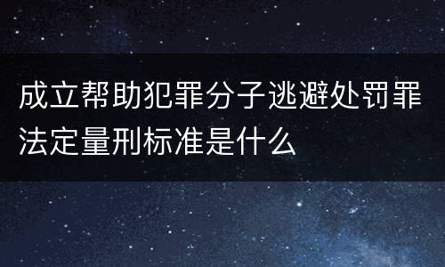 成立帮助犯罪分子逃避处罚罪法定量刑标准是什么