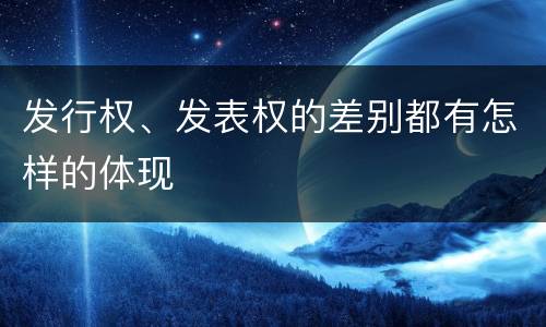 发行权、发表权的差别都有怎样的体现