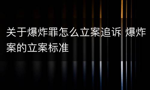 关于爆炸罪怎么立案追诉 爆炸案的立案标准