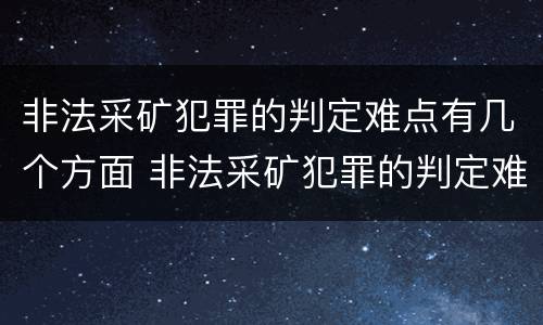 非法采矿犯罪的判定难点有几个方面 非法采矿犯罪的判定难点有几个方面