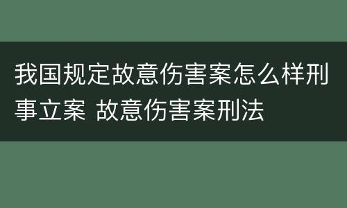 我国规定故意伤害案怎么样刑事立案 故意伤害案刑法