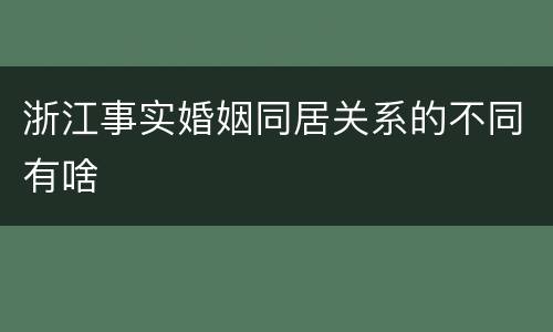 浙江事实婚姻同居关系的不同有啥