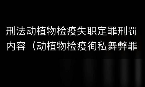 刑法动植物检疫失职定罪刑罚内容（动植物检疫徇私舞弊罪量刑）