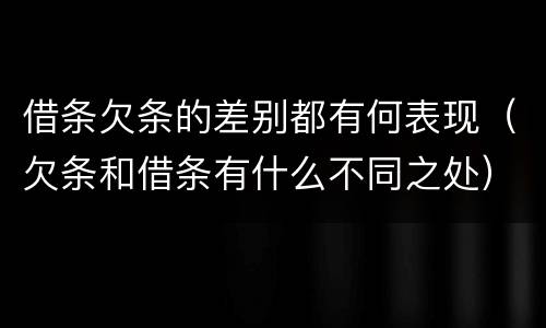 借条欠条的差别都有何表现（欠条和借条有什么不同之处）