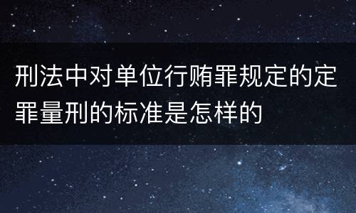 刑法中对单位行贿罪规定的定罪量刑的标准是怎样的
