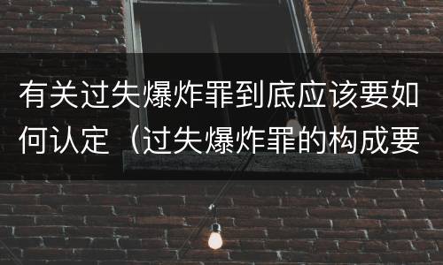 有关过失爆炸罪到底应该要如何认定（过失爆炸罪的构成要件）
