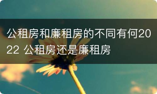公租房和廉租房的不同有何2022 公租房还是廉租房