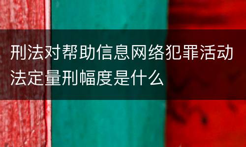 刑法对帮助信息网络犯罪活动法定量刑幅度是什么