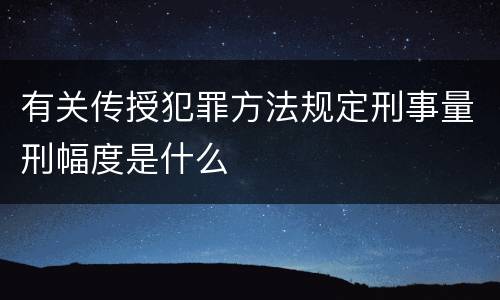 有关传授犯罪方法规定刑事量刑幅度是什么