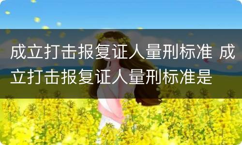 成立打击报复证人量刑标准 成立打击报复证人量刑标准是