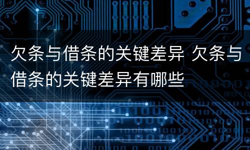 欠条与借条的关键差异 欠条与借条的关键差异有哪些