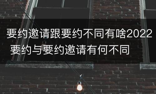 要约邀请跟要约不同有啥2022 要约与要约邀请有何不同