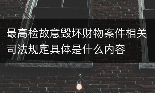 最高检故意毁坏财物案件相关司法规定具体是什么内容