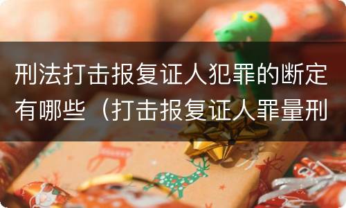 刑法打击报复证人犯罪的断定有哪些（打击报复证人罪量刑）