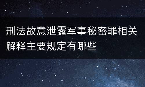 刑法故意泄露军事秘密罪相关解释主要规定有哪些