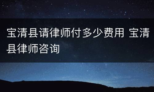 宝清县请律师付多少费用 宝清县律师咨询