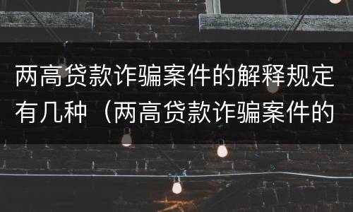 两高贷款诈骗案件的解释规定有几种（两高贷款诈骗案件的解释规定有几种情形）