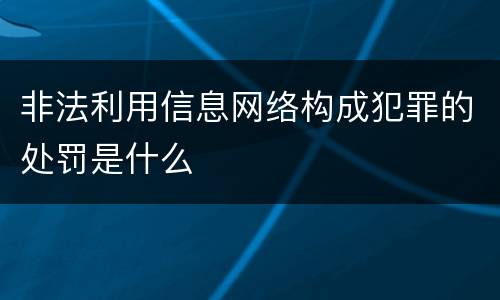 非法利用信息网络构成犯罪的处罚是什么