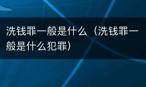 洗钱罪一般是什么（洗钱罪一般是什么犯罪）
