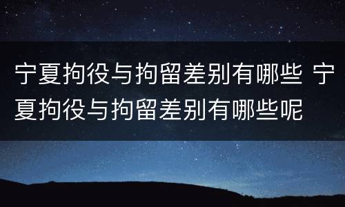 宁夏拘役与拘留差别有哪些 宁夏拘役与拘留差别有哪些呢