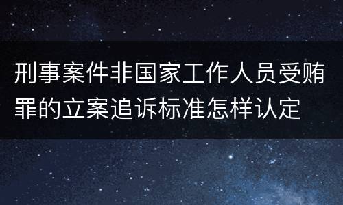 刑事案件非国家工作人员受贿罪的立案追诉标准怎样认定