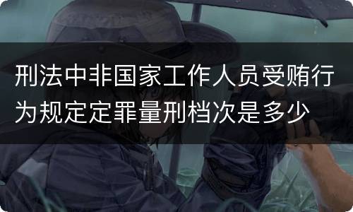 刑法中非国家工作人员受贿行为规定定罪量刑档次是多少
