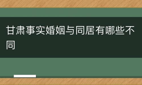 甘肃事实婚姻与同居有哪些不同
