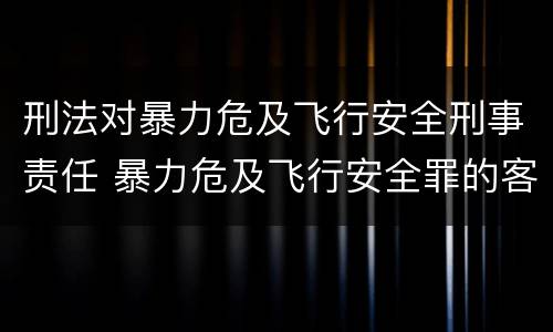 刑法对暴力危及飞行安全刑事责任 暴力危及飞行安全罪的客观要件