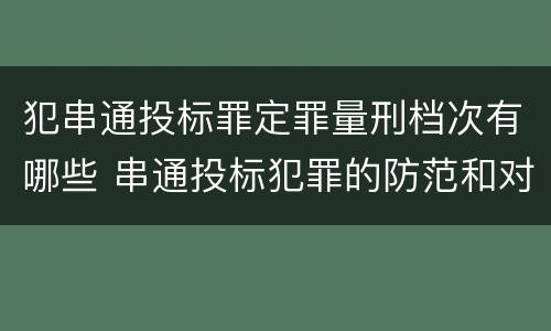 犯串通投标罪定罪量刑档次有哪些 串通投标犯罪的防范和对策