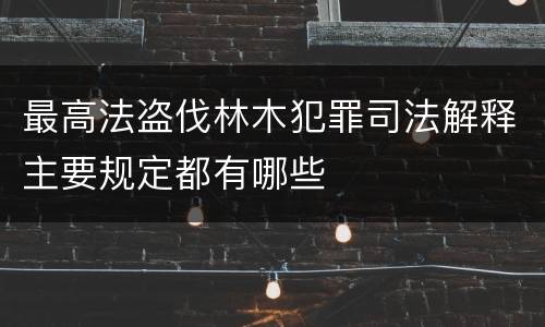 最高法盗伐林木犯罪司法解释主要规定都有哪些