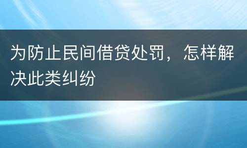 为防止民间借贷处罚，怎样解决此类纠纷