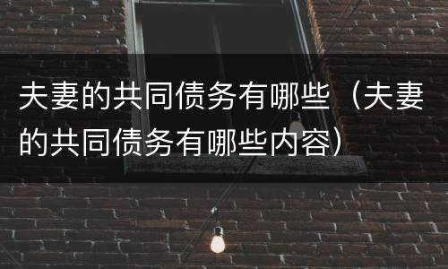 夫妻的共同债务有哪些（夫妻的共同债务有哪些内容）
