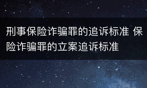 刑事保险诈骗罪的追诉标准 保险诈骗罪的立案追诉标准