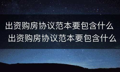 出资购房协议范本要包含什么 出资购房协议范本要包含什么费用