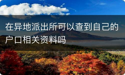 在异地派出所可以查到自己的户口相关资料吗